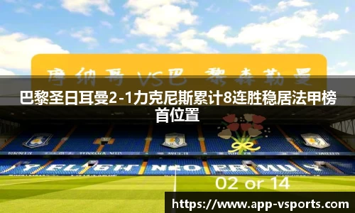 巴黎圣日耳曼2-1力克尼斯累计8连胜稳居法甲榜首位置