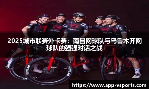 2025城市联赛外卡赛：南昌网球队与乌鲁木齐网球队的强强对话之战