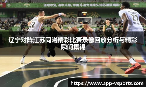 辽宁对阵江苏同曦精彩比赛录像回放分析与精彩瞬间集锦